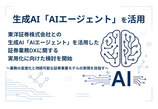 生成AI「AIエージェント」を活用 東洋証券との生成AI「AIエージェント」を活用した証券業務DXに関する実用化に向けた検討を開始 業務の高度化と持続可能な証券事業モデルの実現を目指す
